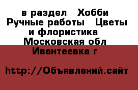  в раздел : Хобби. Ручные работы » Цветы и флористика . Московская обл.,Ивантеевка г.